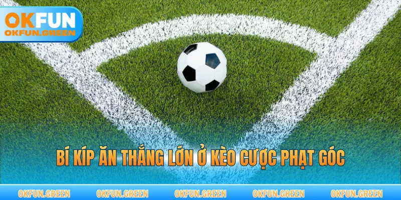 Bí kíp ăn thắng lớn ở kèo cược phạt góc